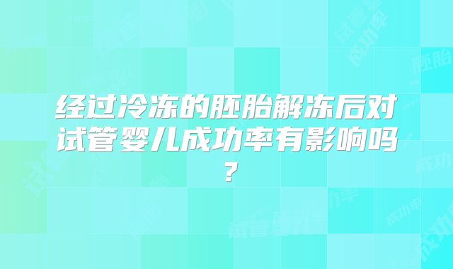 经过冷冻的胚胎解冻后对试管婴儿成功率有影响吗？