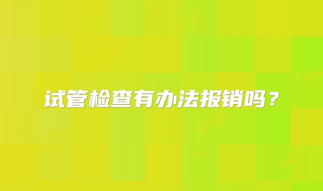 试管检查有办法报销吗？