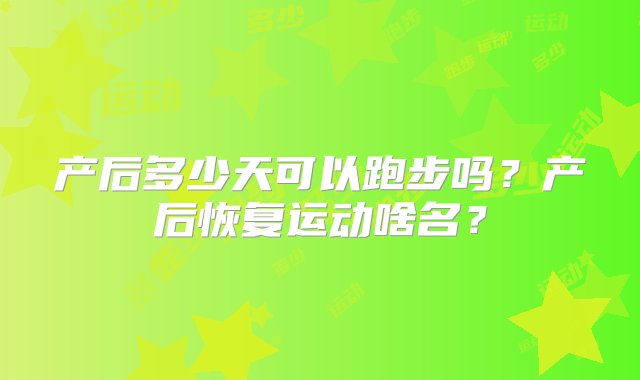 产后多少天可以跑步吗？产后恢复运动啥名？