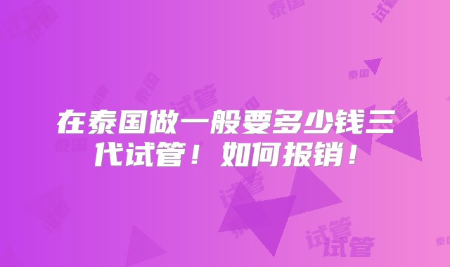 在泰国做一般要多少钱三代试管！如何报销！