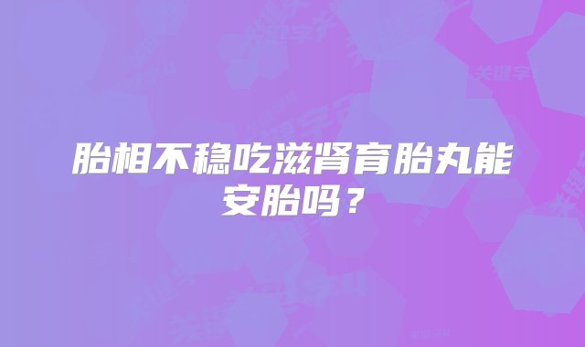 胎相不稳吃滋肾育胎丸能安胎吗？