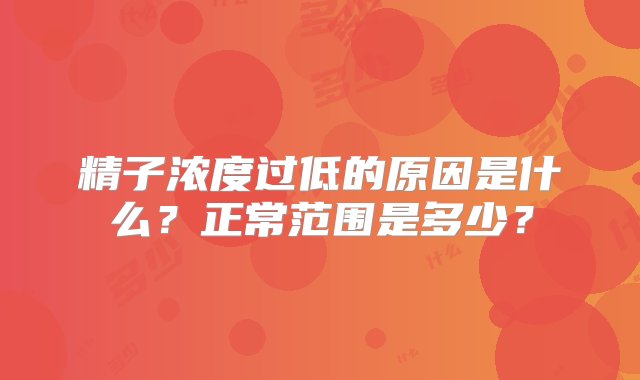 精子浓度过低的原因是什么？正常范围是多少？