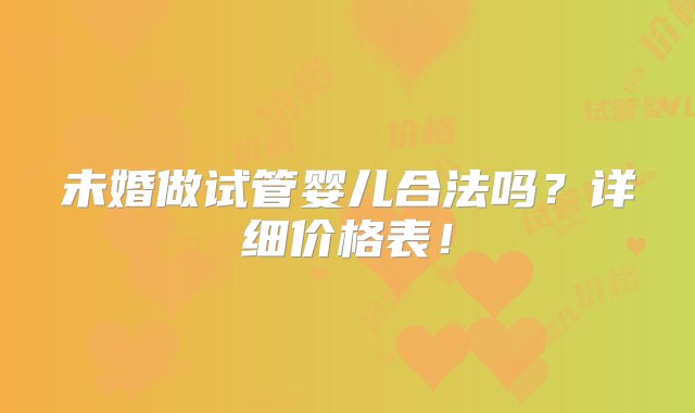 未婚做试管婴儿合法吗？详细价格表！