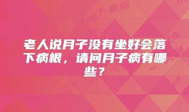 老人说月子没有坐好会落下病根，请问月子病有哪些？