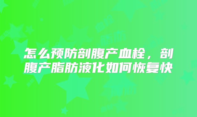 怎么预防剖腹产血栓，剖腹产脂肪液化如何恢复快