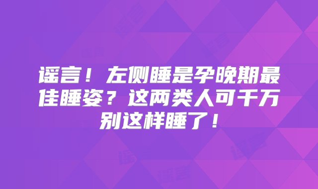 谣言！左侧睡是孕晚期最佳睡姿？这两类人可千万别这样睡了！