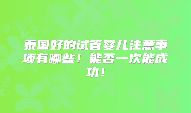 泰国好的试管婴儿注意事项有哪些！能否一次能成功！