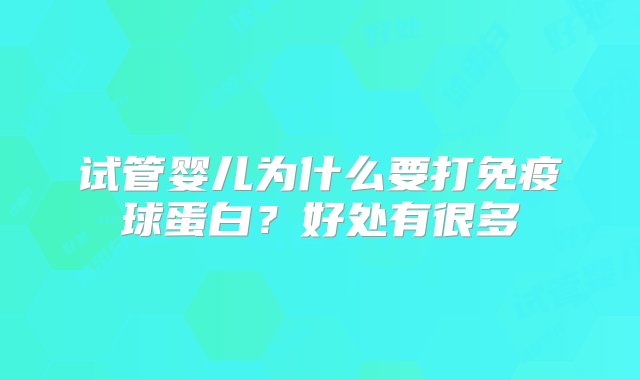 试管婴儿为什么要打免疫球蛋白？好处有很多