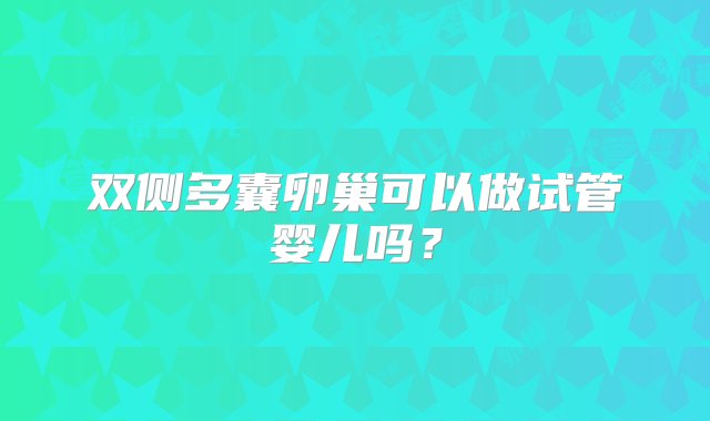 双侧多囊卵巢可以做试管婴儿吗？