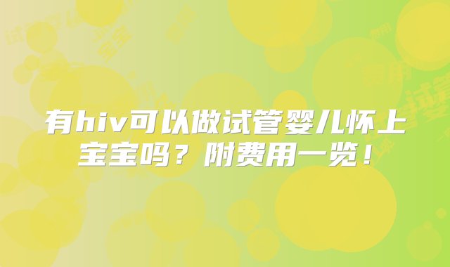 有hiv可以做试管婴儿怀上宝宝吗？附费用一览！