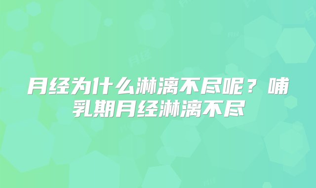 月经为什么淋漓不尽呢？哺乳期月经淋漓不尽