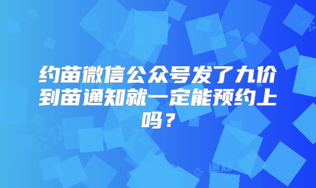 约苗微信公众号发了九价到苗通知就一定能预约上吗？