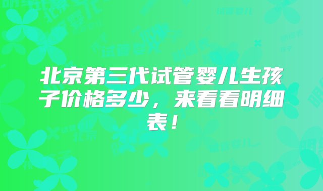 北京第三代试管婴儿生孩子价格多少，来看看明细表！