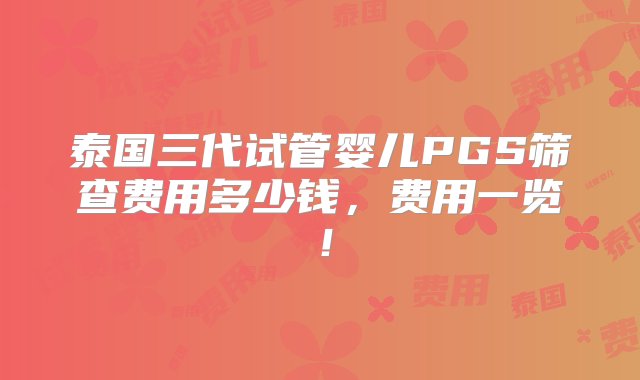 泰国三代试管婴儿PGS筛查费用多少钱，费用一览！