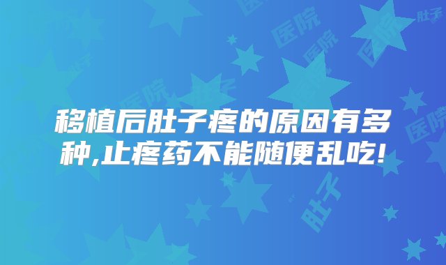 移植后肚子疼的原因有多种,止疼药不能随便乱吃!