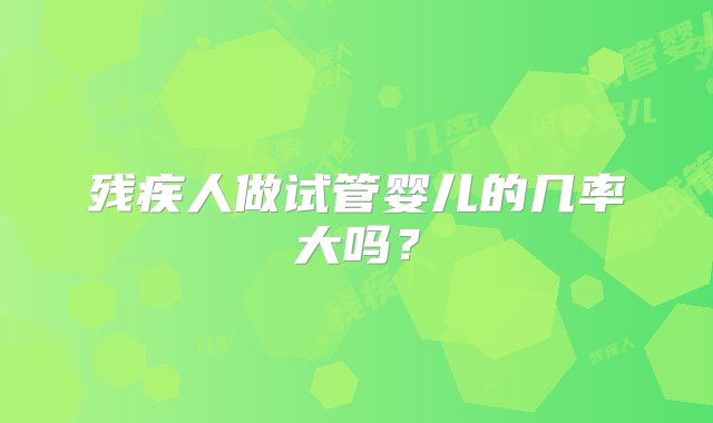 残疾人做试管婴儿的几率大吗？