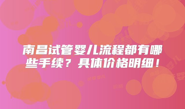 南昌试管婴儿流程都有哪些手续？具体价格明细！