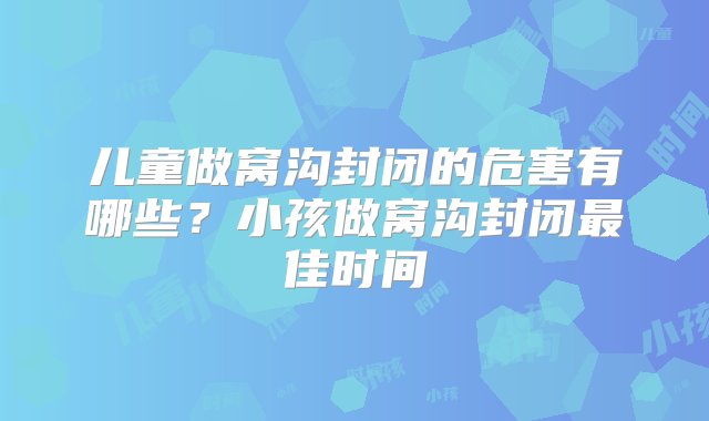 儿童做窝沟封闭的危害有哪些？小孩做窝沟封闭最佳时间