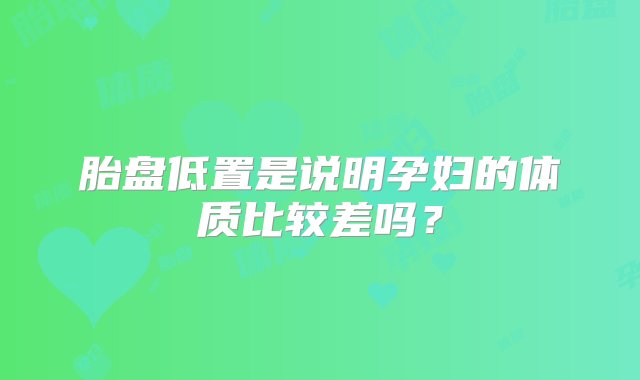 胎盘低置是说明孕妇的体质比较差吗？