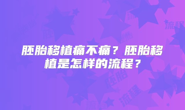 胚胎移植痛不痛？胚胎移植是怎样的流程？