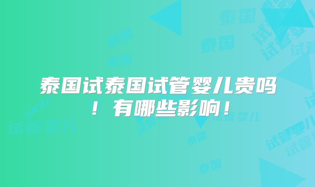 泰国试泰国试管婴儿贵吗！有哪些影响！