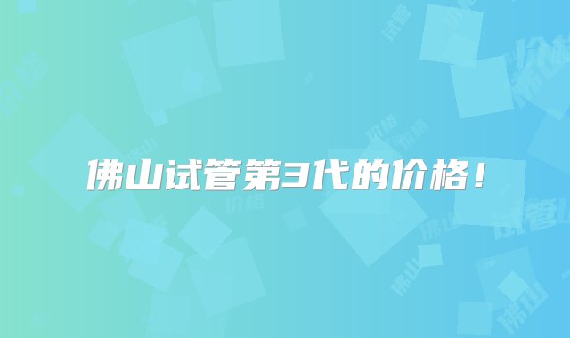 佛山试管第3代的价格！