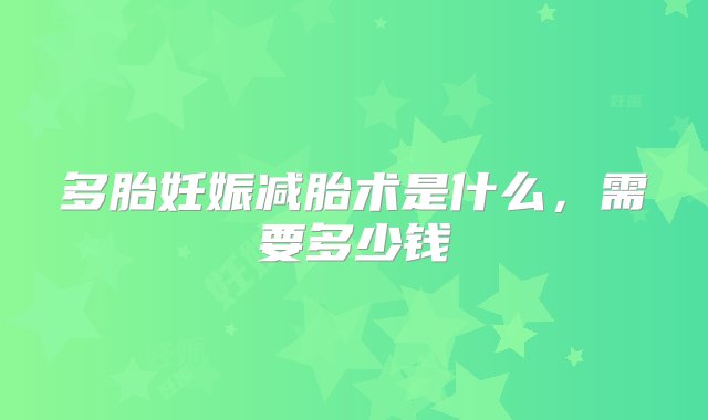 多胎妊娠减胎术是什么，需要多少钱