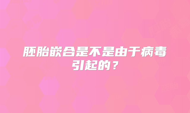 胚胎嵌合是不是由于病毒引起的？