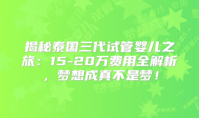 揭秘泰国三代试管婴儿之旅：15-20万费用全解析，梦想成真不是梦！