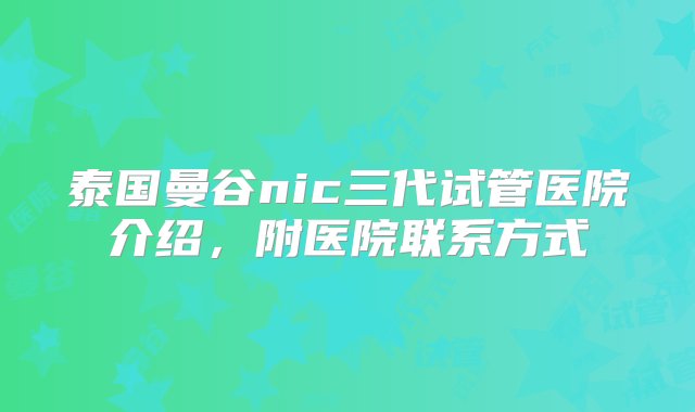 泰国曼谷nic三代试管医院介绍，附医院联系方式