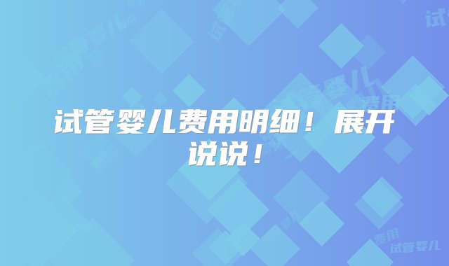 试管婴儿费用明细！展开说说！