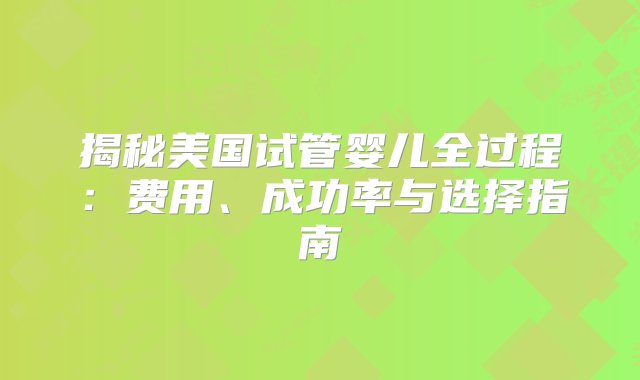 揭秘美国试管婴儿全过程：费用、成功率与选择指南