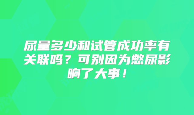 尿量多少和试管成功率有关联吗？可别因为憋尿影响了大事！