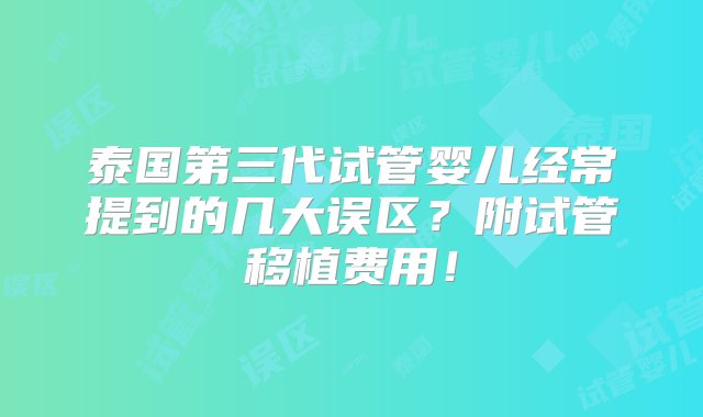 泰国第三代试管婴儿经常提到的几大误区？附试管移植费用！