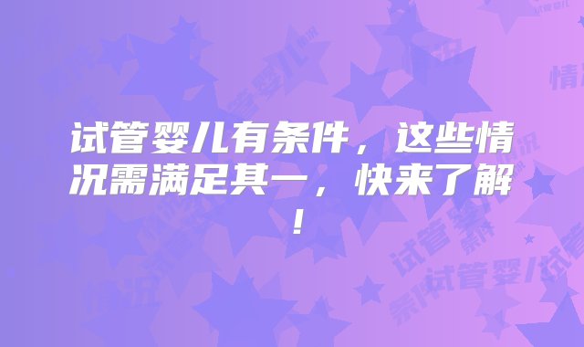 试管婴儿有条件，这些情况需满足其一，快来了解！