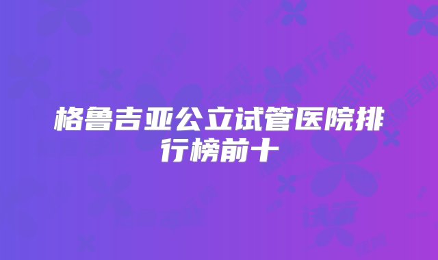 格鲁吉亚公立试管医院排行榜前十