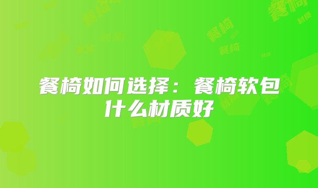 餐椅如何选择：餐椅软包什么材质好