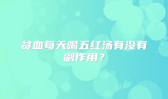 贫血每天喝五红汤有没有副作用？