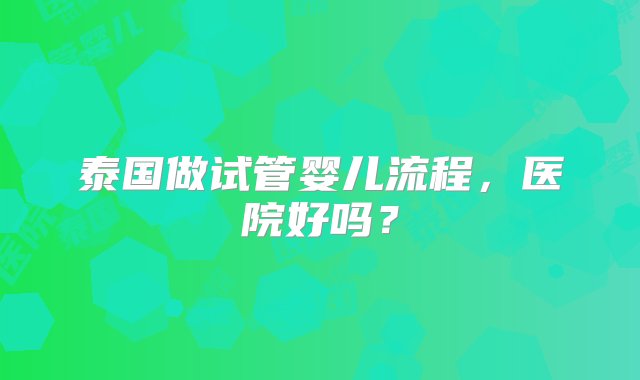 泰国做试管婴儿流程，医院好吗？