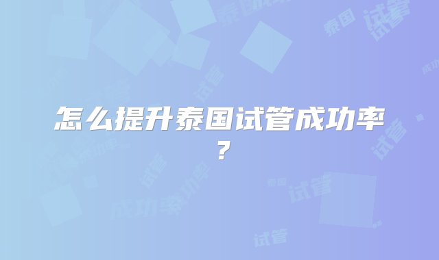 怎么提升泰国试管成功率？