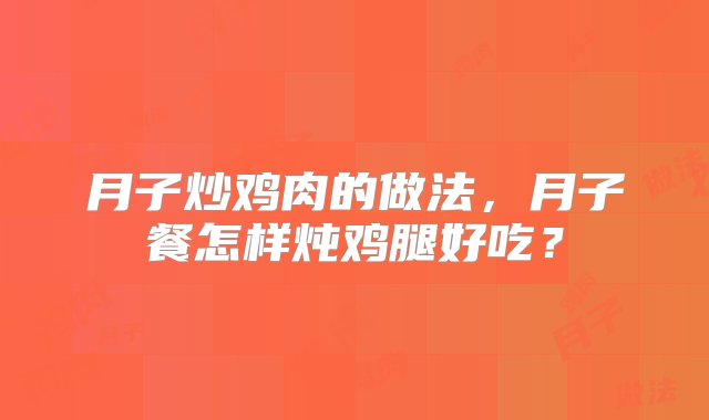 月子炒鸡肉的做法，月子餐怎样炖鸡腿好吃？