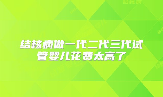 结核病做一代二代三代试管婴儿花费太高了