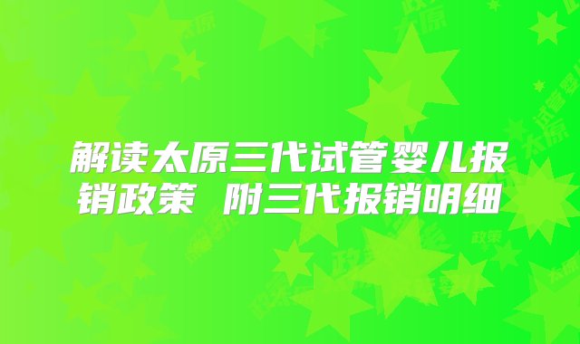 解读太原三代试管婴儿报销政策 附三代报销明细