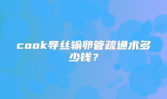 cook导丝输卵管疏通术多少钱？