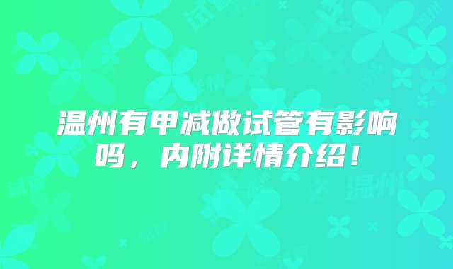 温州有甲减做试管有影响吗，内附详情介绍！