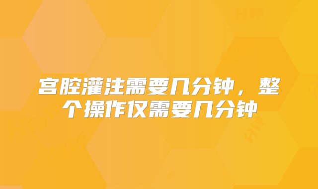 宫腔灌注需要几分钟，整个操作仅需要几分钟