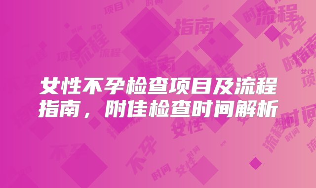 女性不孕检查项目及流程指南，附佳检查时间解析