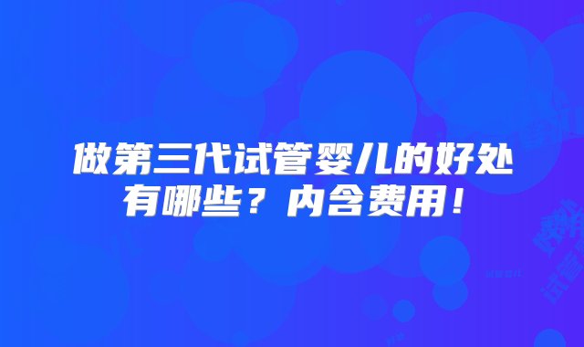 做第三代试管婴儿的好处有哪些？内含费用！