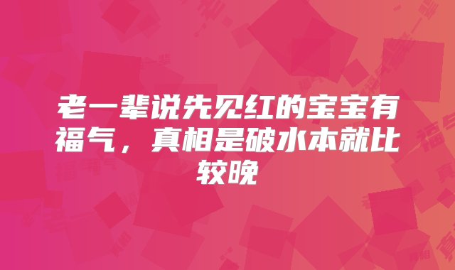 老一辈说先见红的宝宝有福气，真相是破水本就比较晚