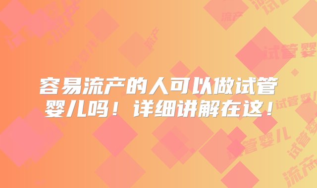 容易流产的人可以做试管婴儿吗！详细讲解在这！